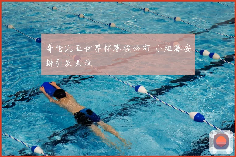 哥伦比亚世界杯赛程公布 小组赛安排引发关注