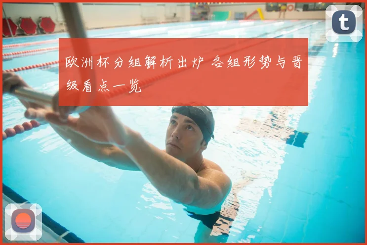 欧洲杯分组解析出炉 各组形势与晋级看点一览