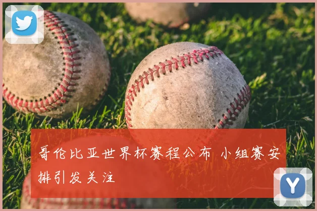 哥伦比亚世界杯赛程公布 小组赛安排引发关注