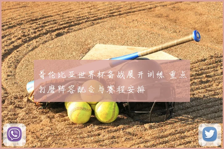 哥伦比亚世界杯备战展开训练 重点打磨阵容配合与赛程安排