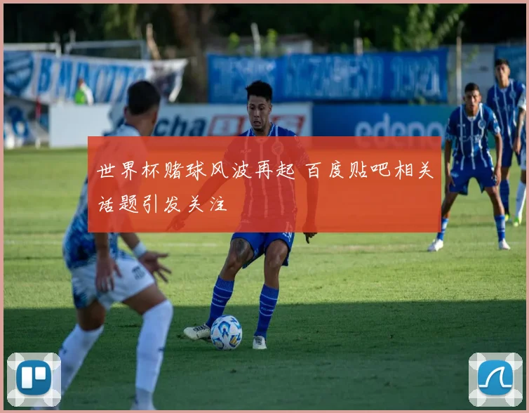 世界杯赌球风波再起 百度贴吧相关话题引发关注